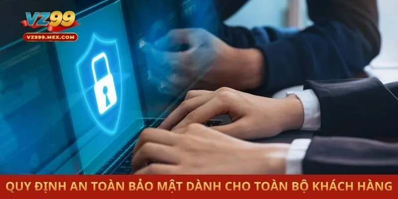 Quy định an toàn bảo mật dành cho toàn bộ khách hàng