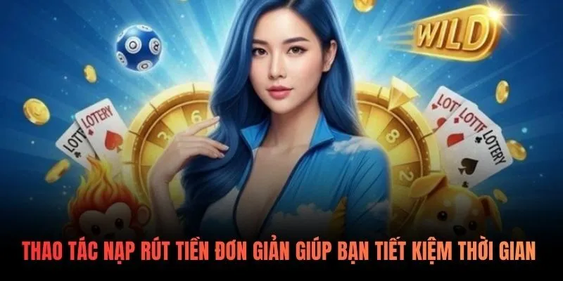 Thao tác nạp rút tiền đơn giản giúp tiết kiệm thời gian 